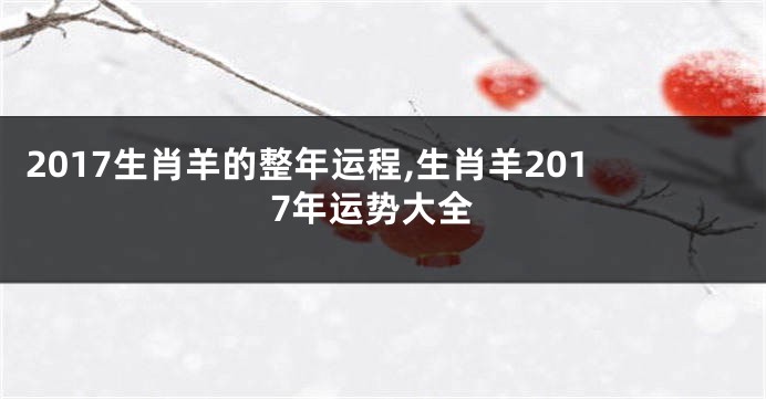 2017生肖羊的整年运程,生肖羊2017年运势大全