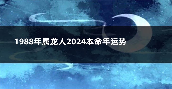 1988年属龙人2024本命年运势