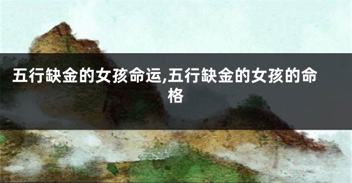 五行缺金的女孩命运,五行缺金的女孩的命格