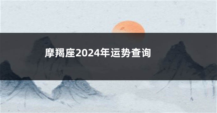 摩羯座2024年运势查询