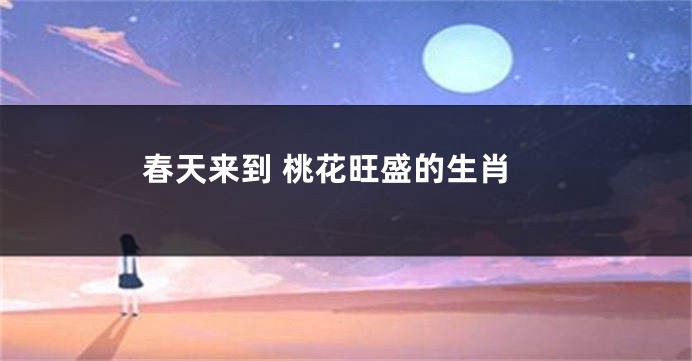 春天来到 桃花旺盛的生肖
