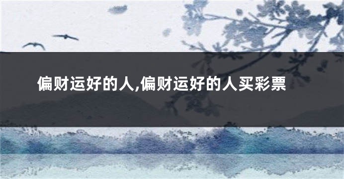 偏财运好的人,偏财运好的人买彩票