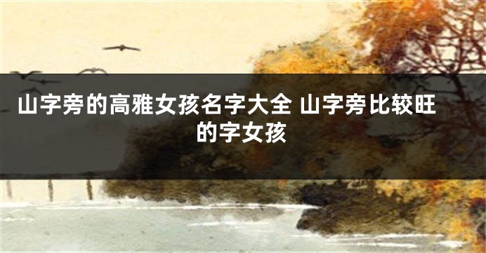 山字旁的高雅女孩名字大全 山字旁比较旺的字女孩