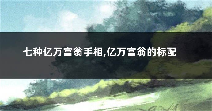 七种亿万富翁手相,亿万富翁的标配