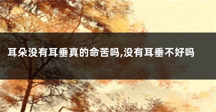 耳朵没有耳垂真的命苦吗,没有耳垂不好吗