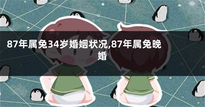 87年属兔34岁婚姻状况,87年属兔晚婚