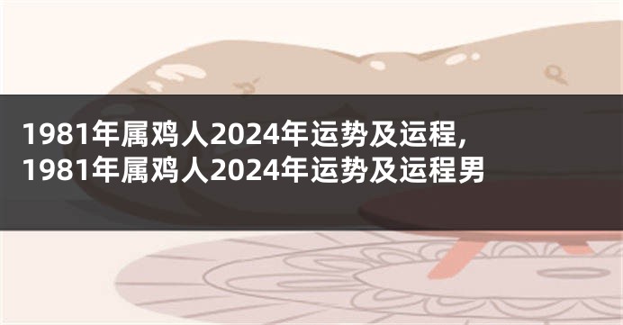 1981年属鸡人2024年运势及运程,1981年属鸡人2024年运势及运程男