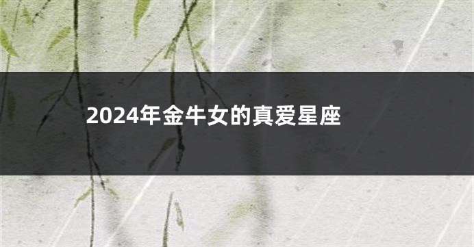 2024年金牛女的真爱星座