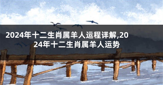 2024年十二生肖属羊人运程详解,2024年十二生肖属羊人运势