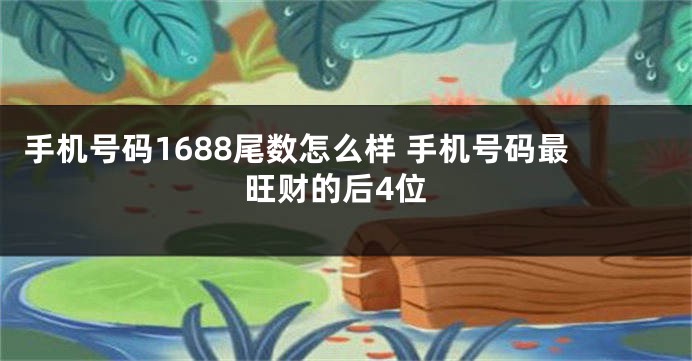 手机号码1688尾数怎么样 手机号码最旺财的后4位