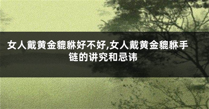 女人戴黄金貔貅好不好,女人戴黄金貔貅手链的讲究和忌讳