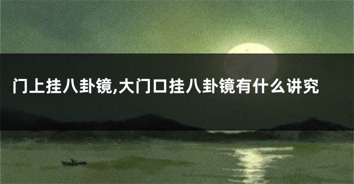 门上挂八卦镜,大门口挂八卦镜有什么讲究