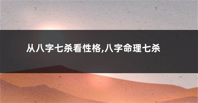 从八字七杀看性格,八字命理七杀