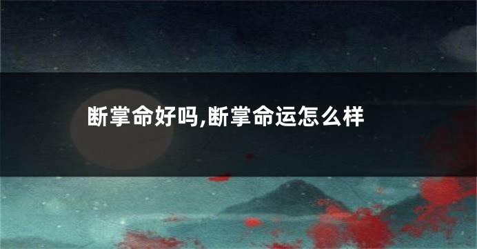 断掌命好吗,断掌命运怎么样