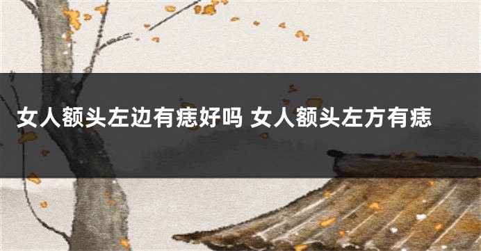 女人额头左边有痣好吗 女人额头左方有痣