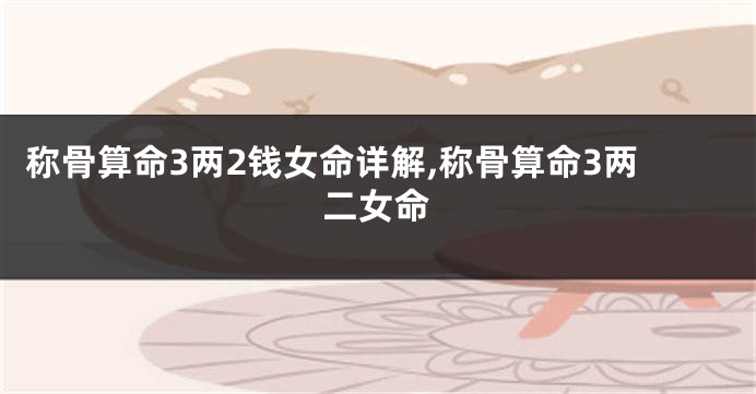 称骨算命3两2钱女命详解,称骨算命3两二女命