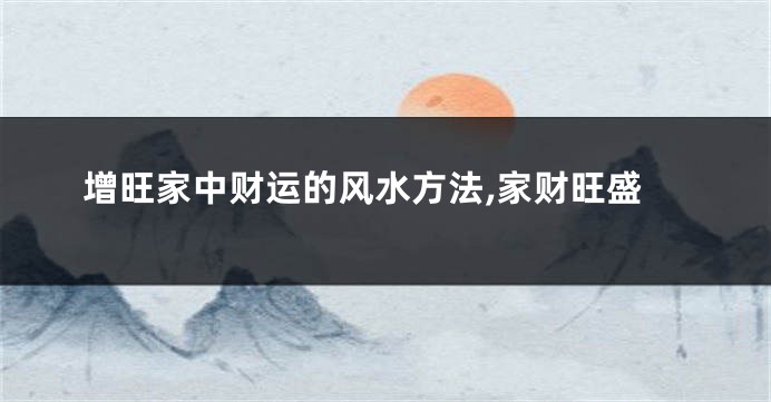 增旺家中财运的风水方法,家财旺盛