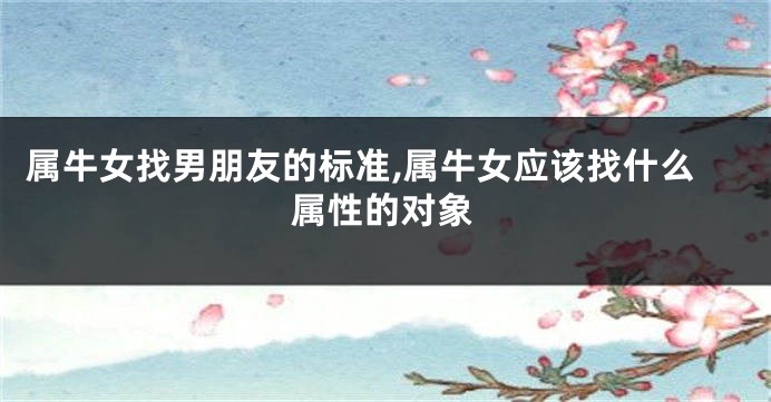 属牛女找男朋友的标准,属牛女应该找什么属性的对象