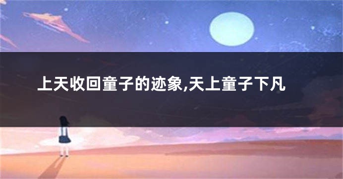 上天收回童子的迹象,天上童子下凡
