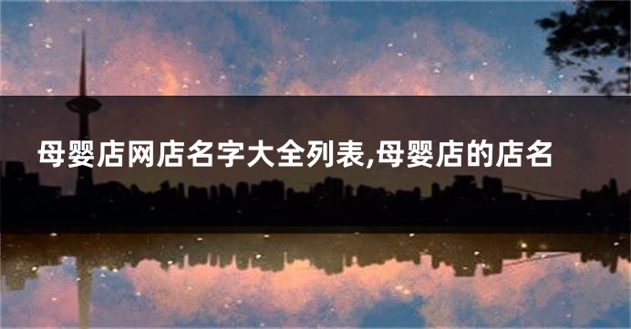 母婴店网店名字大全列表,母婴店的店名