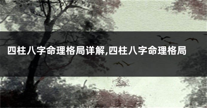 四柱八字命理格局详解,四柱八字命理格局