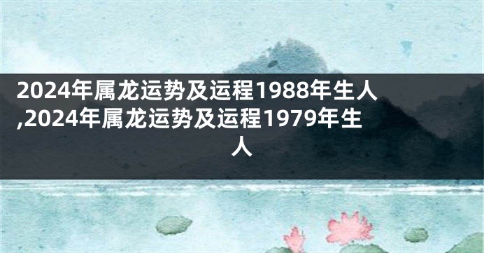 2024年属龙运势及运程1988年生人,2024年属龙运势及运程1979年生人
