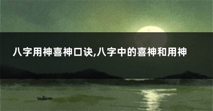八字用神喜神口诀,八字中的喜神和用神