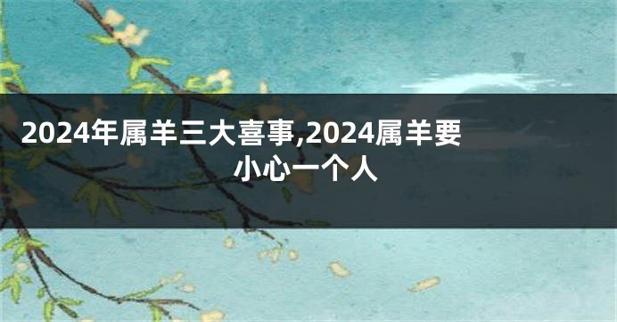 2024年属羊三大喜事,2024属羊要小心一个人