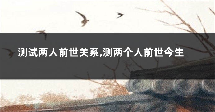 测试两人前世关系,测两个人前世今生
