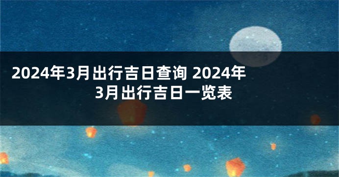 2024年3月出行吉日查询 2024年3月出行吉日一览表