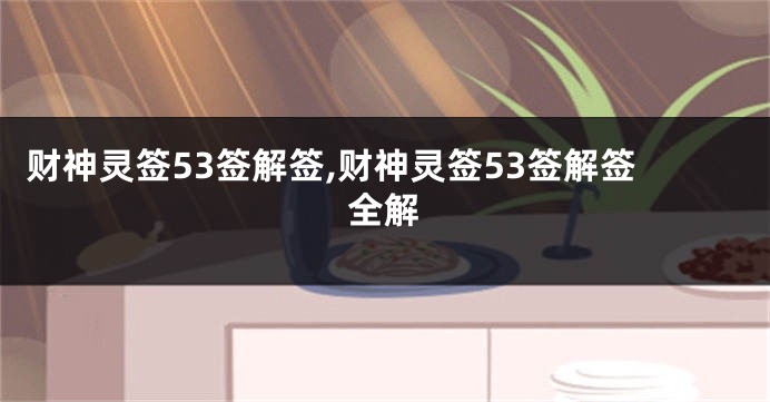 财神灵签53签解签,财神灵签53签解签全解