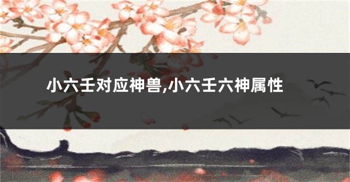 小六壬对应神兽,小六壬六神属性