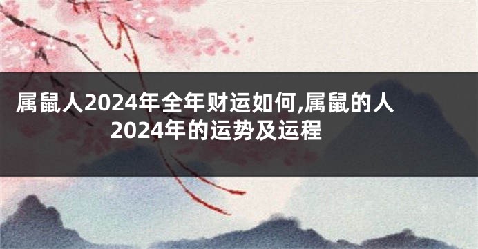 属鼠人2024年全年财运如何,属鼠的人2024年的运势及运程