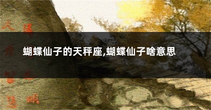 蝴蝶仙子的天秤座,蝴蝶仙子啥意思