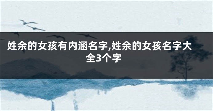 姓余的女孩有内涵名字,姓余的女孩名字大全3个字