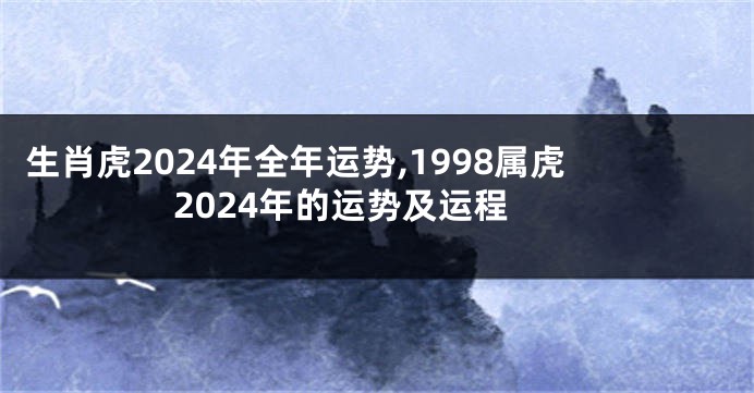 生肖虎2024年全年运势,1998属虎2024年的运势及运程