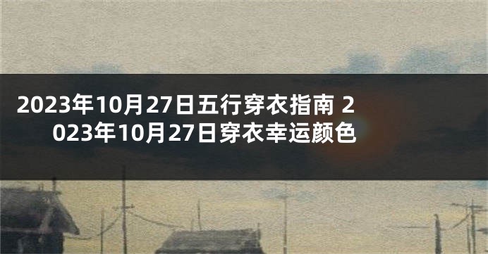 2023年10月27日五行穿衣指南 2023年10月27日穿衣幸运颜色