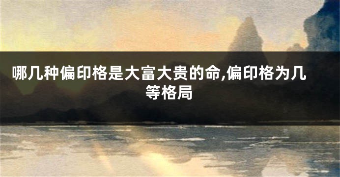 哪几种偏印格是大富大贵的命,偏印格为几等格局
