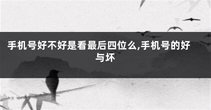 手机号好不好是看最后四位么,手机号的好与坏