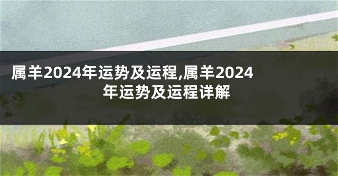 属羊2024年运势及运程,属羊2024年运势及运程详解