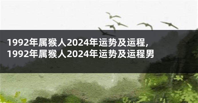 1992年属猴人2024年运势及运程,1992年属猴人2024年运势及运程男