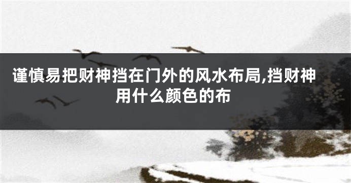 谨慎易把财神挡在门外的风水布局,挡财神用什么颜色的布