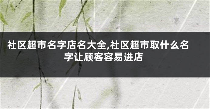 社区超市名字店名大全,社区超市取什么名字让顾客容易进店