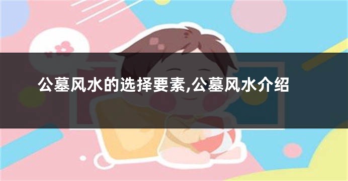 公墓风水的选择要素,公墓风水介绍