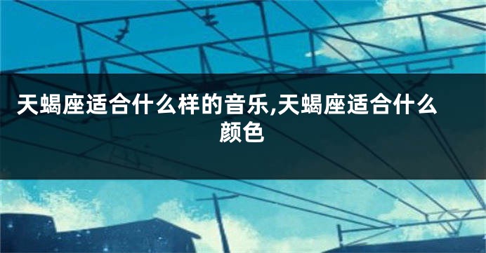 天蝎座适合什么样的音乐,天蝎座适合什么颜色