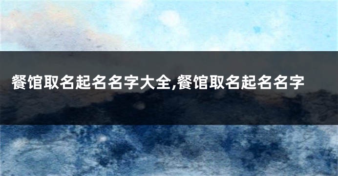 餐馆取名起名名字大全,餐馆取名起名名字