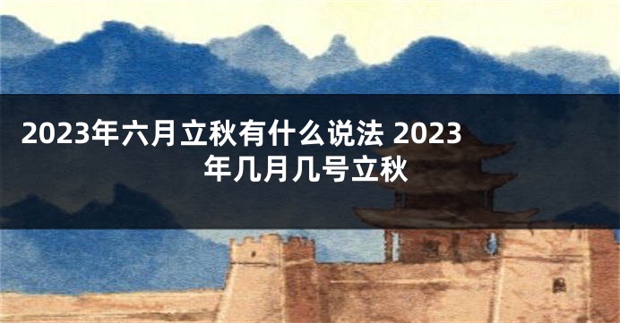2023年六月立秋有什么说法 2023年几月几号立秋