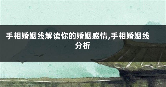 手相婚姻线解读你的婚姻感情,手相婚姻线分析