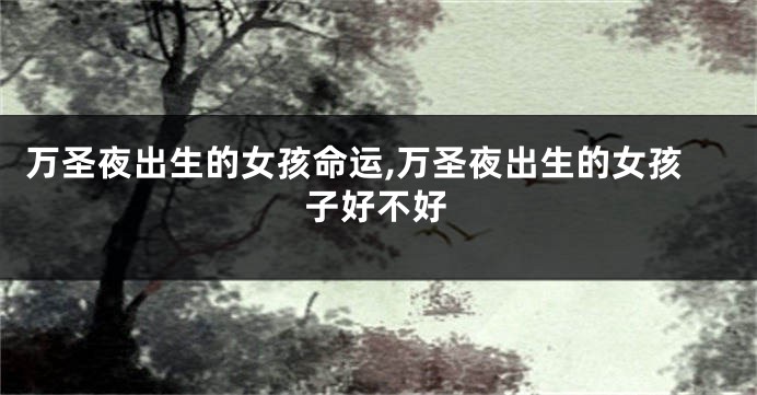 万圣夜出生的女孩命运,万圣夜出生的女孩子好不好