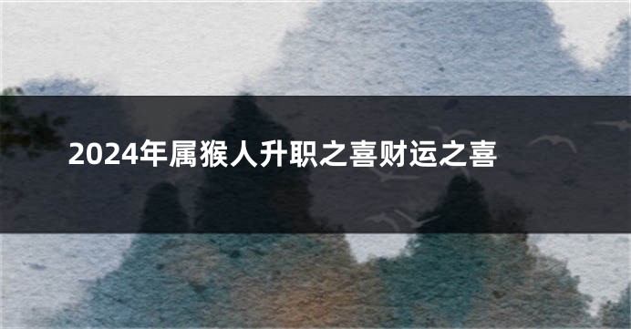 2024年属猴人升职之喜财运之喜